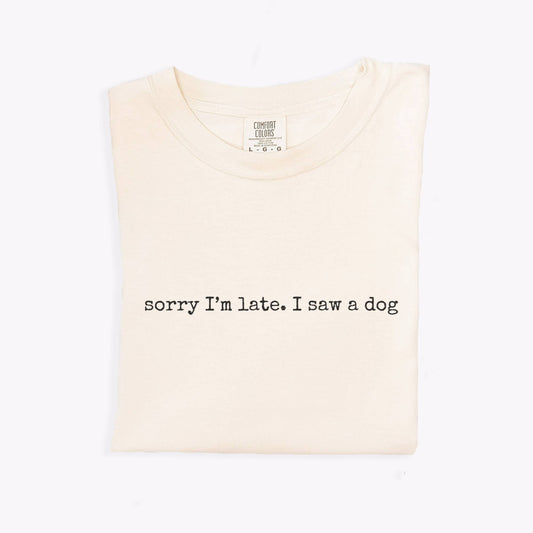 Sorry I’m Late I Saw a Dog Tee
